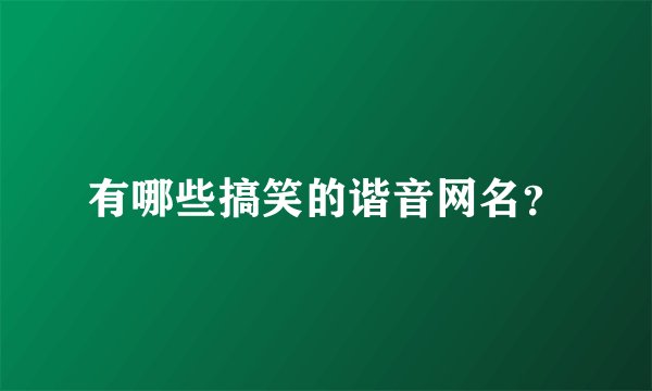 有哪些搞笑的谐音网名？