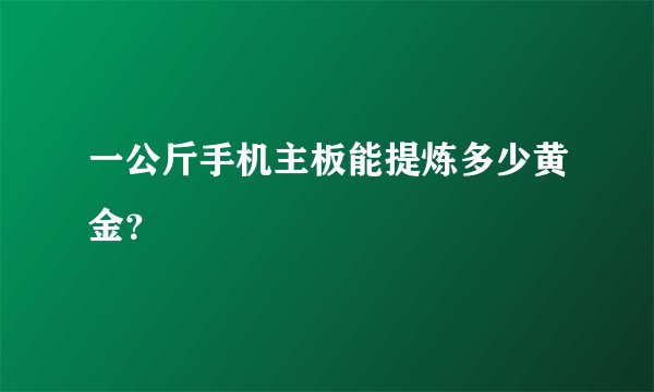 一公斤手机主板能提炼多少黄金？