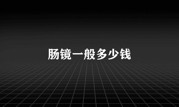 肠镜一般多少钱