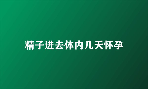 精子进去体内几天怀孕