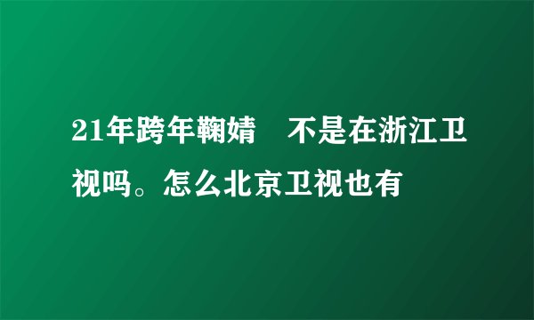 21年跨年鞠婧祎不是在浙江卫视吗。怎么北京卫视也有