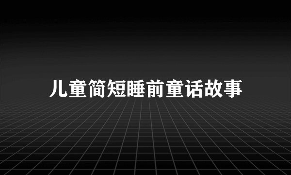 儿童简短睡前童话故事