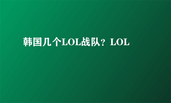 韩国几个LOL战队？LOL