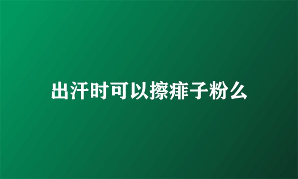 出汗时可以擦痱子粉么