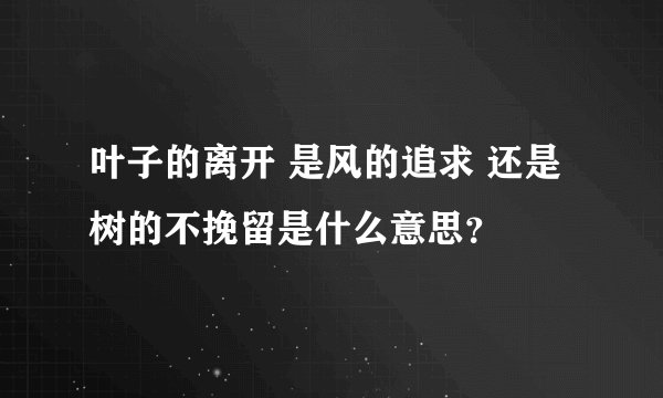 叶子的离开 是风的追求 还是树的不挽留是什么意思？
