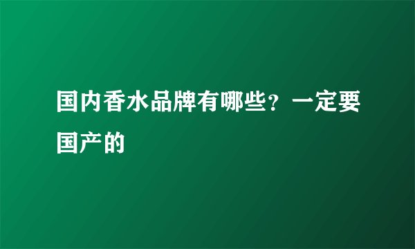 国内香水品牌有哪些？一定要国产的