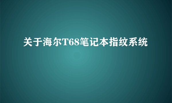 关于海尔T68笔记本指纹系统