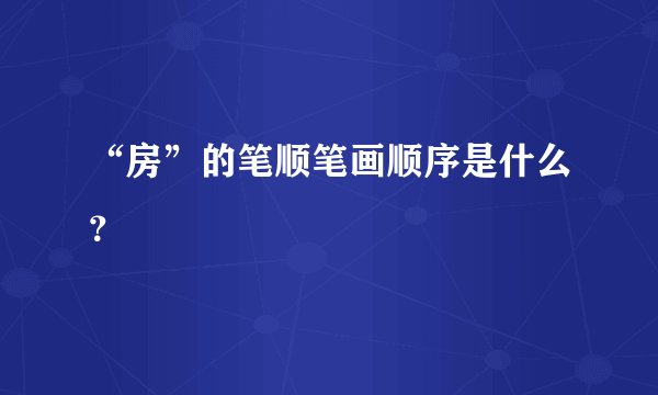 “房”的笔顺笔画顺序是什么？