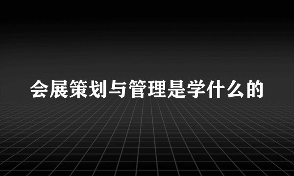 会展策划与管理是学什么的