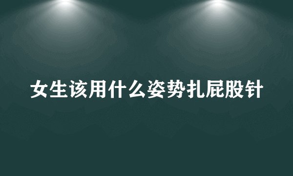 女生该用什么姿势扎屁股针