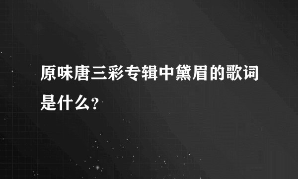 原味唐三彩专辑中黛眉的歌词是什么？