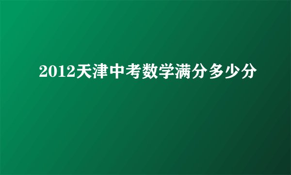 2012天津中考数学满分多少分