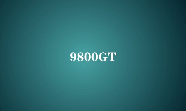 9800GT