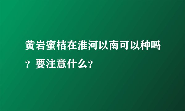 黄岩蜜桔在淮河以南可以种吗？要注意什么？