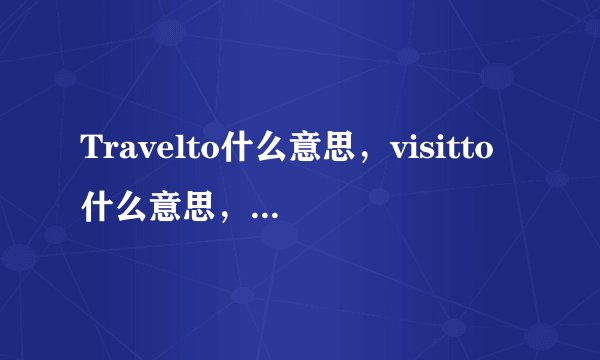 Travelto什么意思，visitto什么意思，两者用法有什么区别呢？