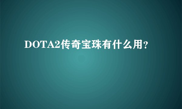 DOTA2传奇宝珠有什么用？