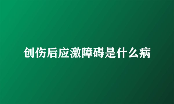 创伤后应激障碍是什么病