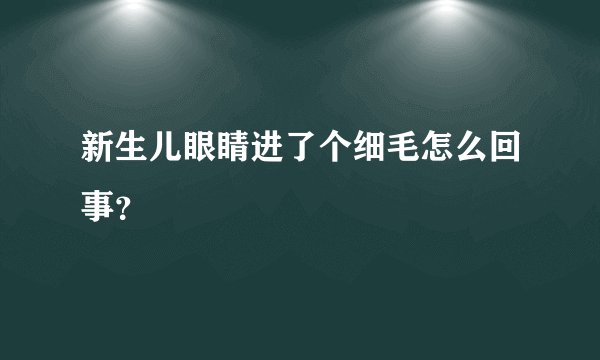 新生儿眼睛进了个细毛怎么回事？