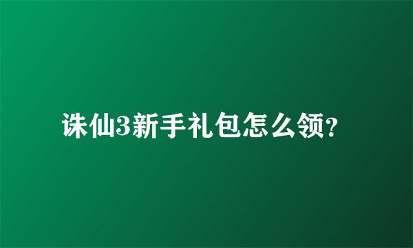 诛仙3新手礼包怎么领？