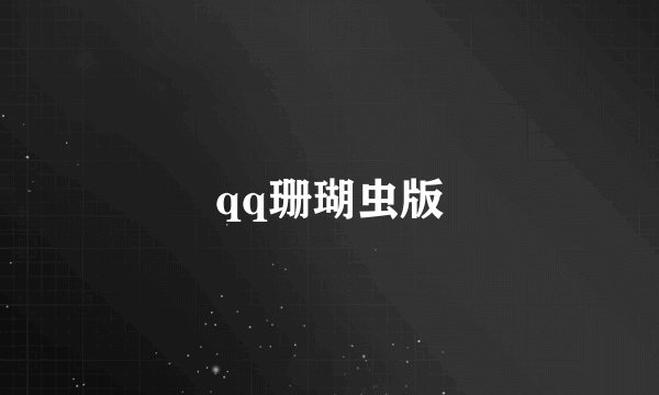 qq珊瑚虫版