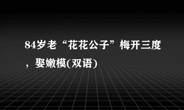 84岁老“花花公子”梅开三度，娶嫩模(双语)