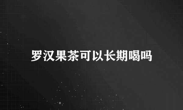 罗汉果茶可以长期喝吗