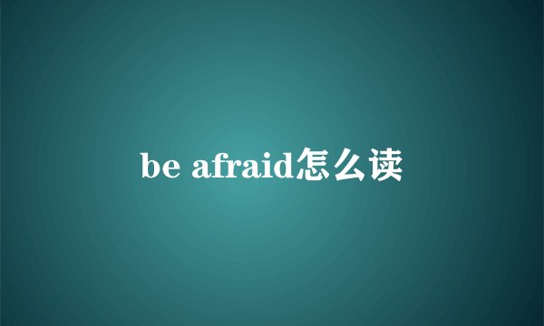 be afraid怎么读