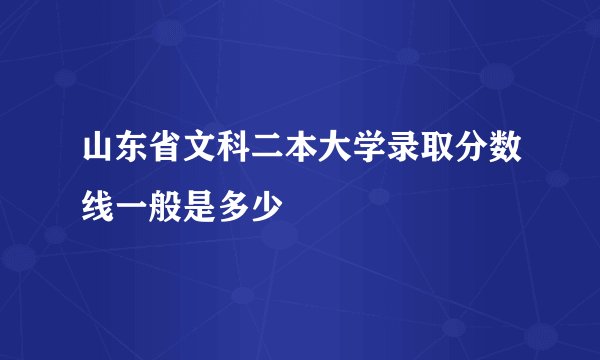 山东省文科二本大学录取分数线一般是多少