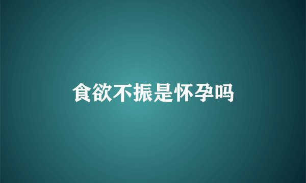 食欲不振是怀孕吗