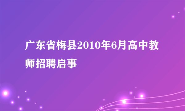 广东省梅县2010年6月高中教师招聘启事