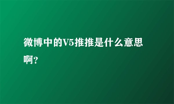 微博中的V5推推是什么意思啊？