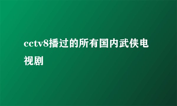 cctv8播过的所有国内武侠电视剧