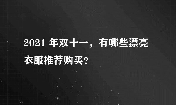 2021 年双十一，有哪些漂亮衣服推荐购买？