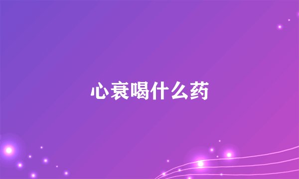 心衰喝什么药
