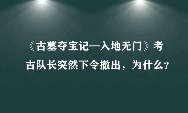 《古墓夺宝记—入地无门》考古队长突然下令撤出，为什么？