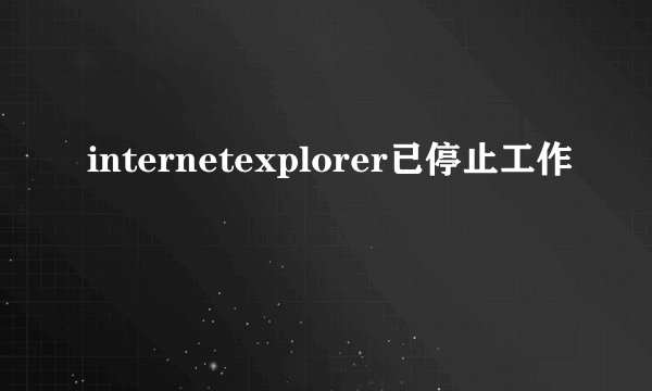 internetexplorer已停止工作