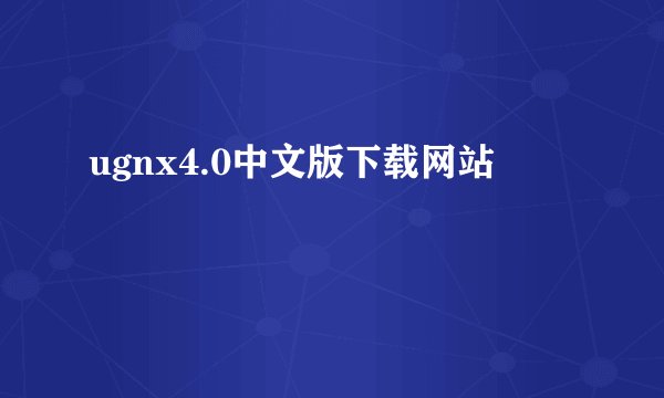 ugnx4.0中文版下载网站