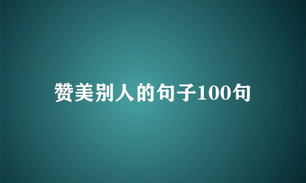 赞美别人的句子100句