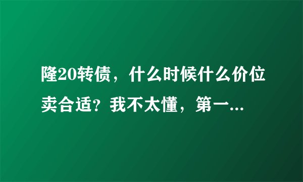 隆20转债，什么时候什么价位卖合适？我不太懂，第一次中可转债？