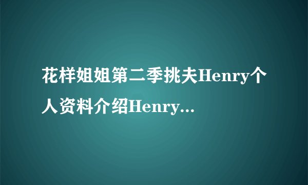 花样姐姐第二季挑夫Henry个人资料介绍Henry刘宪华是中国人吗？