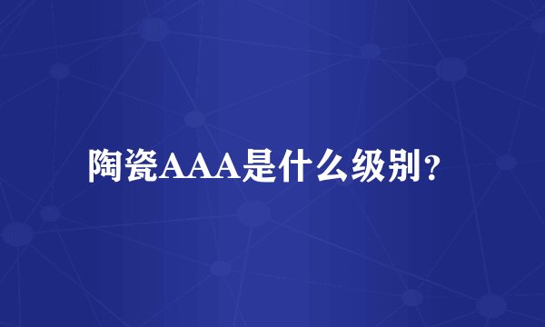 陶瓷AAA是什么级别？