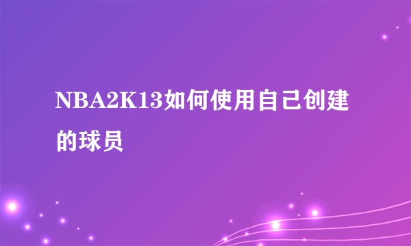 NBA2K13如何使用自己创建的球员