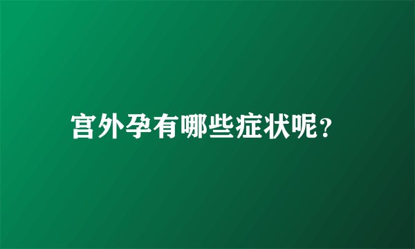 宫外孕有哪些症状呢？