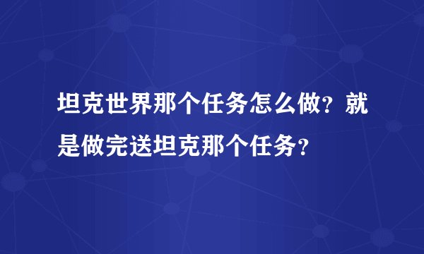 坦克世界那个任务怎么做？就是做完送坦克那个任务？