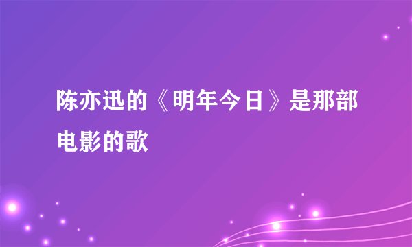 陈亦迅的《明年今日》是那部电影的歌