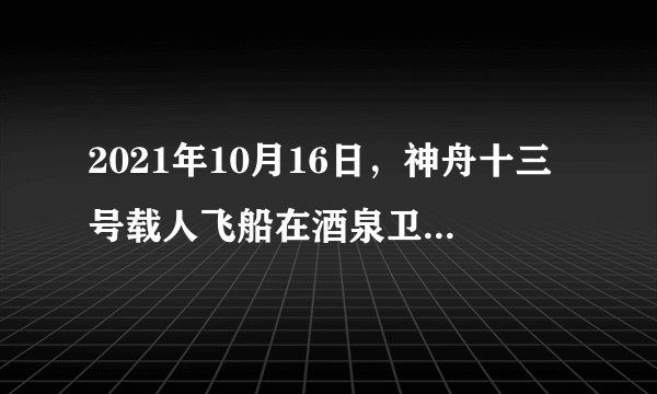 2021年10月16日，神舟十三号载人飞船在酒泉卫星发射中心发射升空，顺利将_____3名航天员送入太空。神舟十三号航天员将首次在轨驻留6个月，航天员_____也将成为中国首位实施出舱活动的女航天员。（　　）A. 翟志刚、王亚平、景海鹏   王亚平B. 翟志刚、王亚平、叶光富   王亚平C. 聂海胜、刘洋、叶光富       刘洋D. 聂海胜、刘洋、汤洪波       刘洋