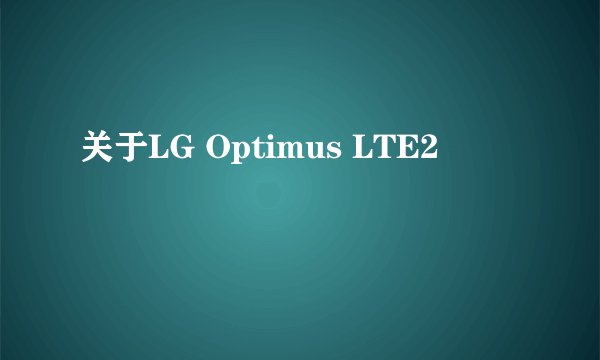 关于LG Optimus LTE2