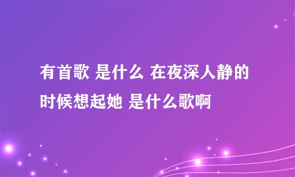 有首歌 是什么 在夜深人静的时候想起她 是什么歌啊