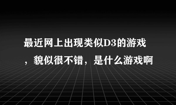 最近网上出现类似D3的游戏，貌似很不错，是什么游戏啊