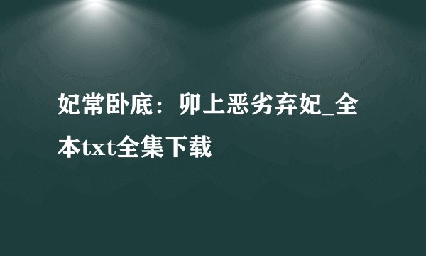 妃常卧底：卯上恶劣弃妃_全本txt全集下载